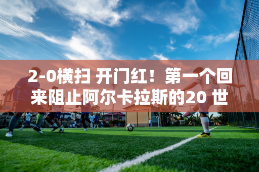 2-0横扫 开门红！第一个回来阻止阿尔卡拉斯的20 世纪90 年代出生的人？