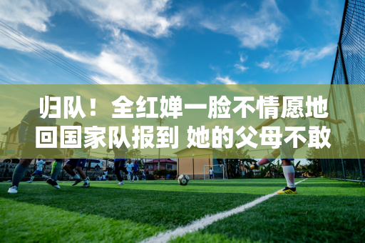 归队！全红婵一脸不情愿地回国家队报到 她的父母不敢派她80多岁的爷爷扶着车门擦眼泪