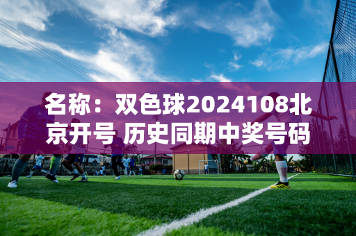 名称：双色球2024108北京开号 历史同期中奖号码