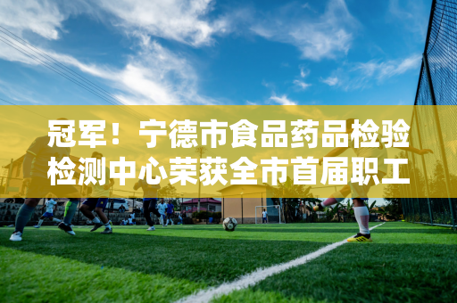 冠军！宁德市食品药品检验检测中心荣获全市首届职工冰壶邀请赛第一名