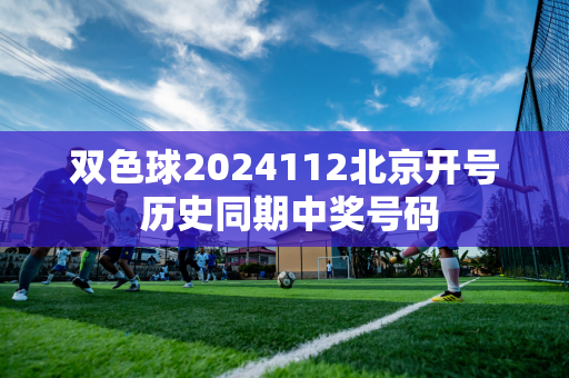 双色球2024112北京开号 历史同期中奖号码