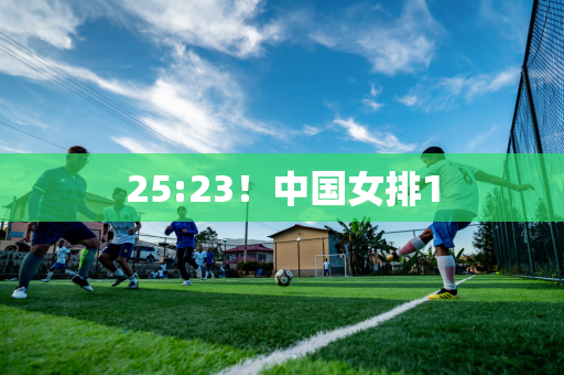 25:23！中国女排1