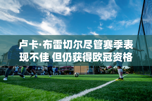 卢卡·布雷切尔尽管赛季表现不佳 但仍获得欧冠资格；丁俊晖看好全国锦标赛