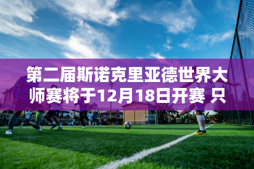 第二届斯诺克里亚德世界大师赛将于12月18日开赛 只有世界排名前十的选手参加