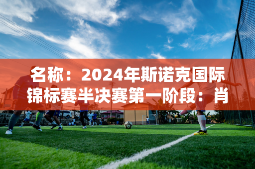 名称：2024年斯诺克国际锦标赛半决赛第一阶段：肖国栋3胜