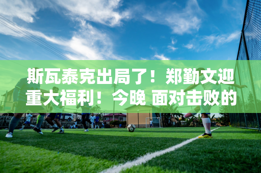 斯瓦泰克出局了！郑勤文迎重大福利！今晚 面对击败的对手 他能否晋级决赛？