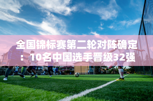 全国锦标赛第二轮对阵确定：10名中国选手晋级32强 丁俊晖将再次迎战瓦菲