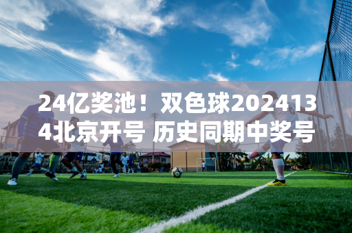 24亿奖池！双色球2024134北京开号 历史同期中奖号码