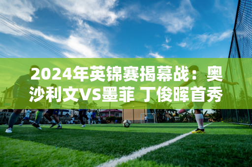 2024年英锦赛揭幕战：奥沙利文VS墨菲 丁俊晖首秀