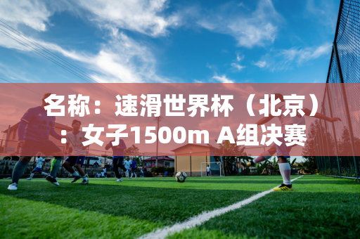 名称：速滑世界杯（北京）：女子1500m A组决赛