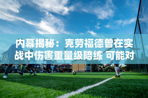 内幕揭秘：克劳福德曾在实战中伤害重量级陪练 可能对阿尔瓦雷斯构成威胁